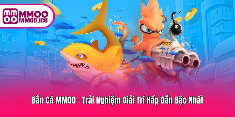 Bắn Cá MMOO – Giải Trí Vui Nhộn Và Thú Vị Không Giới Hạn