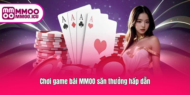 Chơi game bài MMOO săn thưởng hấp dẫn