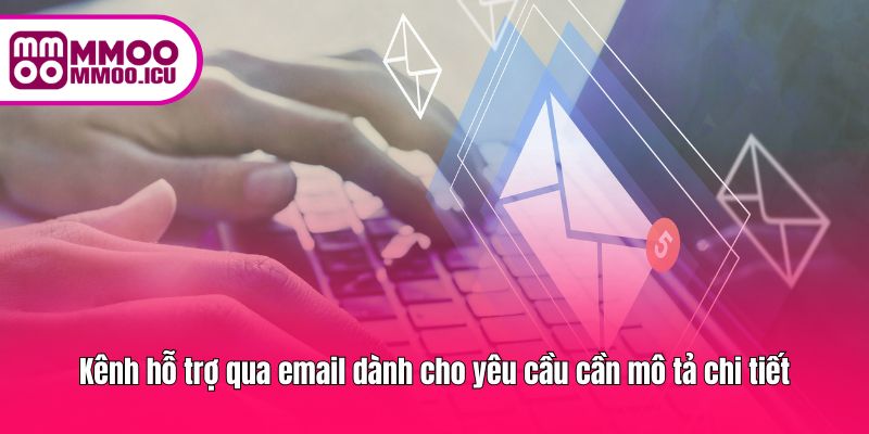Liên hệ email khi cần trình bày yêu cầu hoặc vấn đề chi tiết
