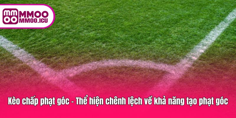 Việc áp dụng kèo chấp phạt góc giúp người chơi nhận biết đội kiểm soát thế trận tốt hơn