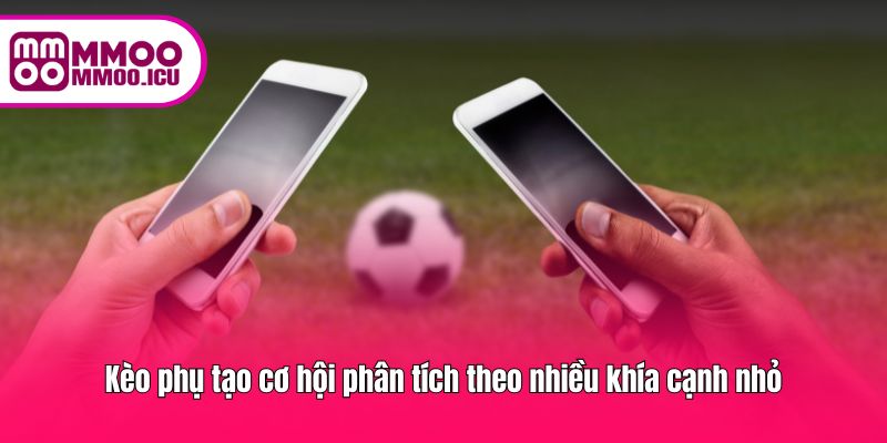 Các loại kèo phụ mở rộng cơ hội chơi theo từng chi tiết trận đấu