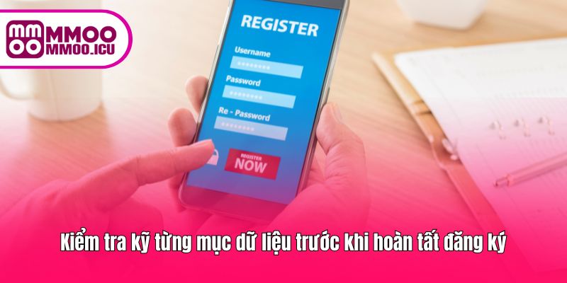 Kiểm tra kỹ từng mục dữ liệu trước khi hoàn tất đăng ký
