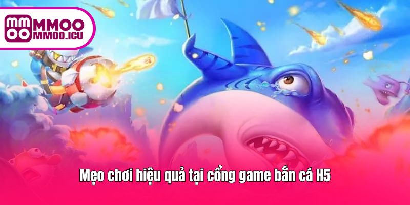 Bí quyết chơi thắng lớn tại cổng game bắn cá H5