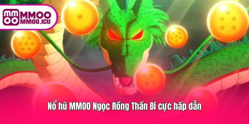 Trải nghiệm Nổ Hũ Ngọc Rồng Thần Bí với phần thưởng hấp dẫn