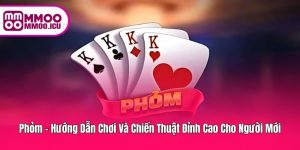 Phỏm – Từ Luật Chơi Đến Chiến Thuật Cho Tân Thủ