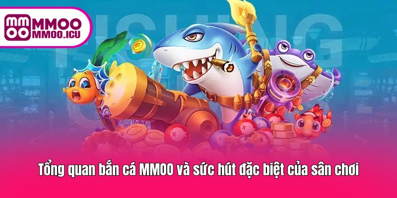 Sức hút đặc biệt của bắn cá MMOO đến từ lối chơi và phần thưởng
