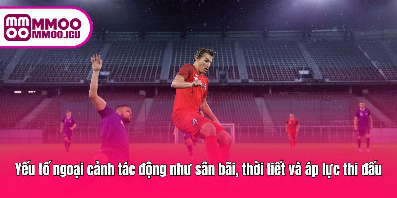 Phân tích bối cảnh thi đấu giúp đưa ra đánh giá kèo chính xác hơn